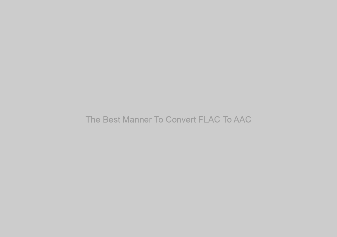 The Best Manner To Convert FLAC To AAC